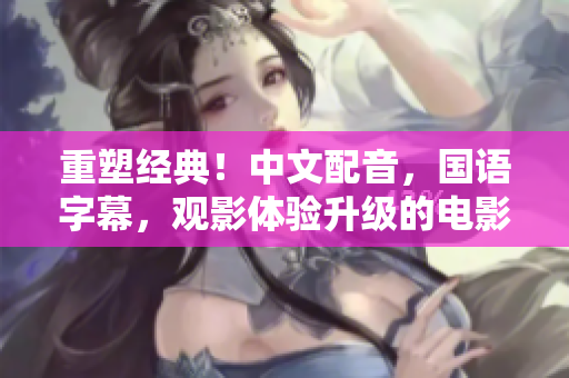 重塑经典！中文配音，国语字幕，观影体验升级的电影推荐