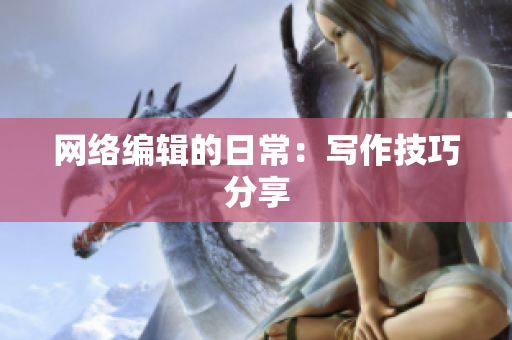 网络编辑的日常：写作技巧分享