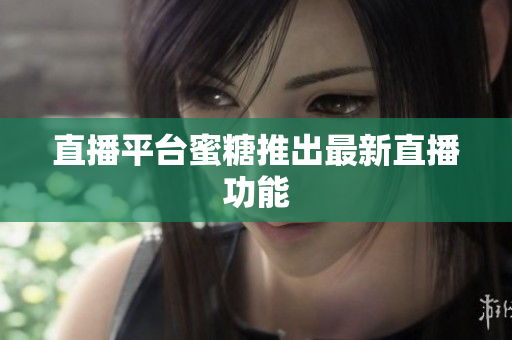 直播平台蜜糖推出最新直播功能