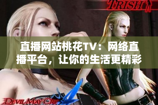 直播网站桃花TV：网络直播平台，让你的生活更精彩！