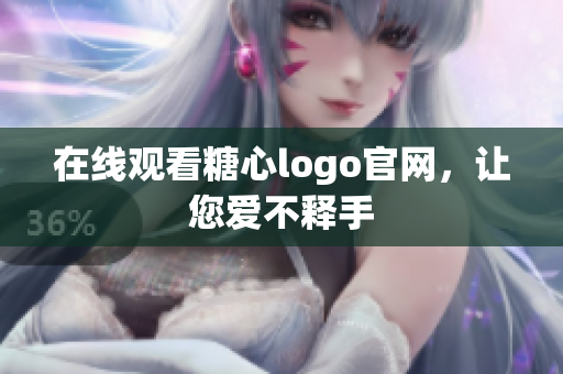 在线观看糖心logo官网，让您爱不释手