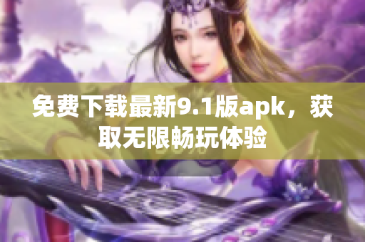 免费下载最新9.1版apk，获取无限畅玩体验