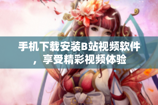 手机下载安装B站视频软件，享受精彩视频体验