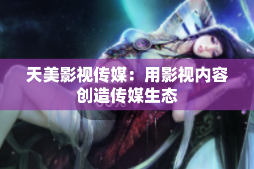 天美影视传媒：用影视内容创造传媒生态