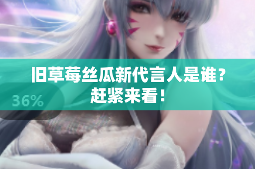 旧草莓丝瓜新代言人是谁？赶紧来看！