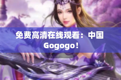 免费高清在线观看：中国 Gogogo！