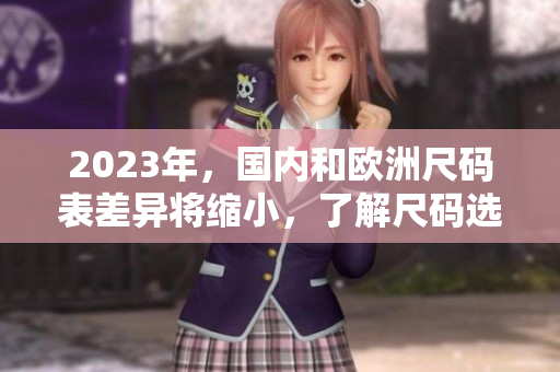 2023年，国内和欧洲尺码表差异将缩小，了解尺码选择更轻松
