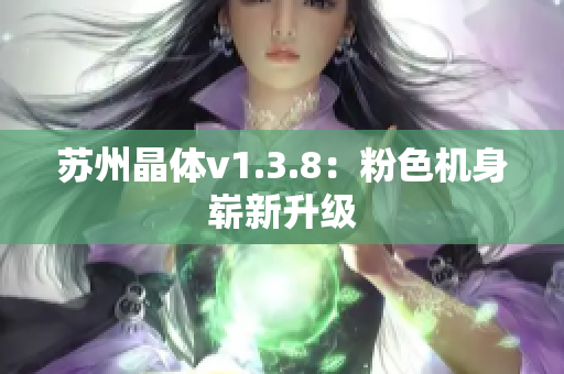 苏州晶体v1.3.8：粉色机身崭新升级