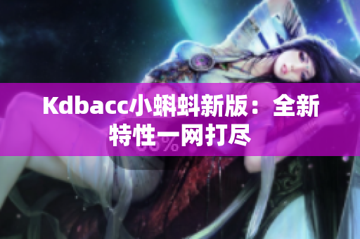 Kdbacc小蝌蚪新版：全新特性一网打尽