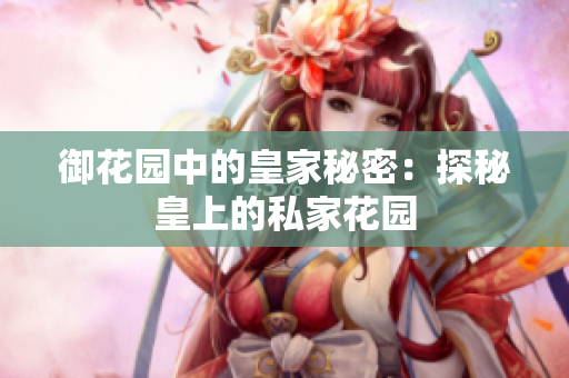御花园中的皇家秘密：探秘皇上的私家花园