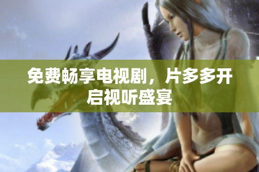 免费畅享电视剧，片多多开启视听盛宴