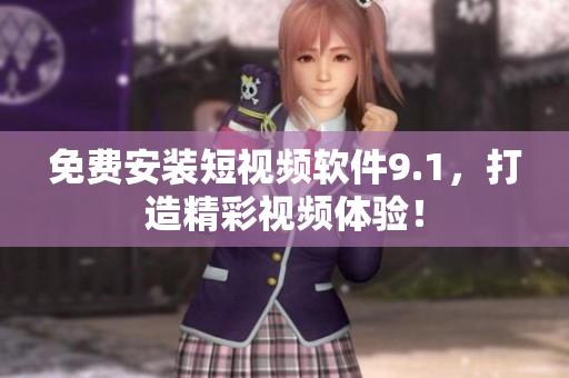 免费安装短视频软件9.1，打造精彩视频体验！