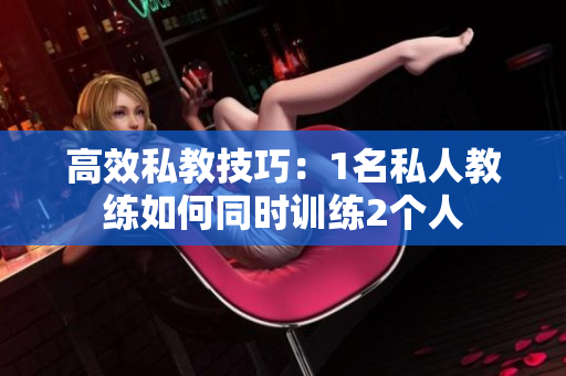 高效私教技巧：1名私人教练如何同时训练2个人