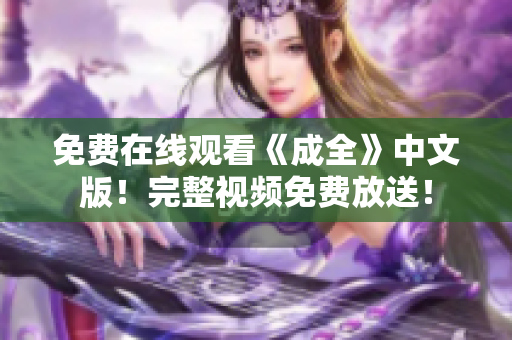 免费在线观看《成全》中文版！完整视频免费放送！