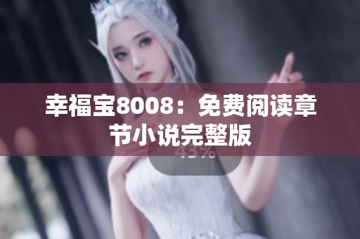 幸福宝8008：免费阅读章节小说完整版