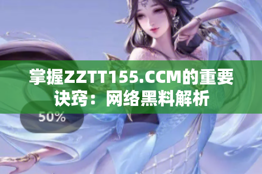 掌握ZZTT155.CCM的重要诀窍：网络黑料解析