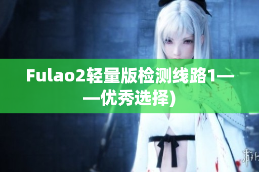 Fulao2轻量版检测线路1——优秀选择)