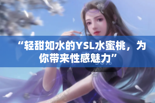 “轻甜如水的YSL水蜜桃，为你带来性感魅力”