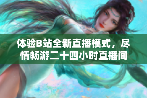 体验B站全新直播模式，尽情畅游二十四小时直播间