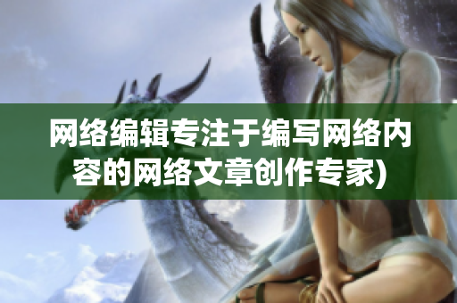 网络编辑专注于编写网络内容的网络文章创作专家)