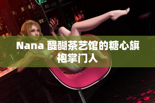Nana 醍醐茶艺馆的糖心旗袍掌门人