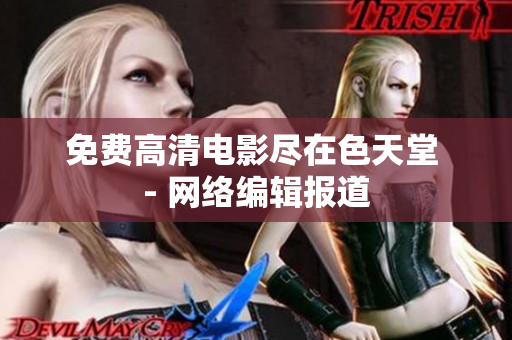 免费高清电影尽在色天堂 - 网络编辑报道