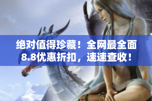 绝对值得珍藏！全网最全面8.8优惠折扣，速速查收！