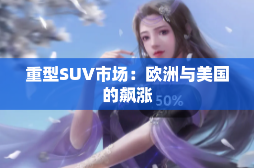 重型SUV市场：欧洲与美国的飙涨