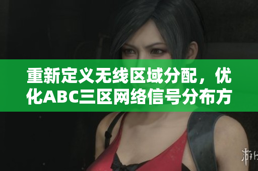 重新定义无线区域分配，优化ABC三区网络信号分布方式