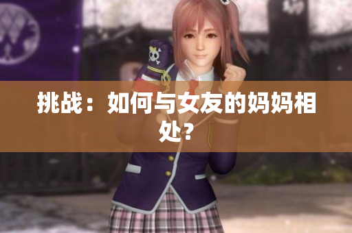 挑战：如何与女友的妈妈相处？