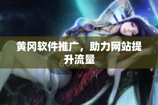 黄冈软件推广，助力网站提升流量