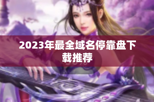 2023年最全域名停靠盘下载推荐