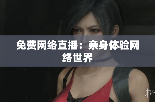 免费网络直播：亲身体验网络世界