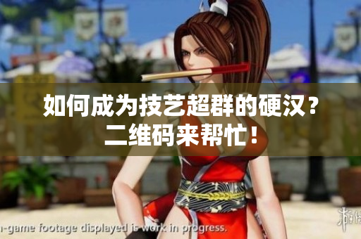 如何成为技艺超群的硬汉？二维码来帮忙！
