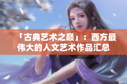 「古典艺术之巅」：西方最伟大的人文艺术作品汇总