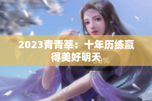 2023青青莘：十年历练赢得美好明天