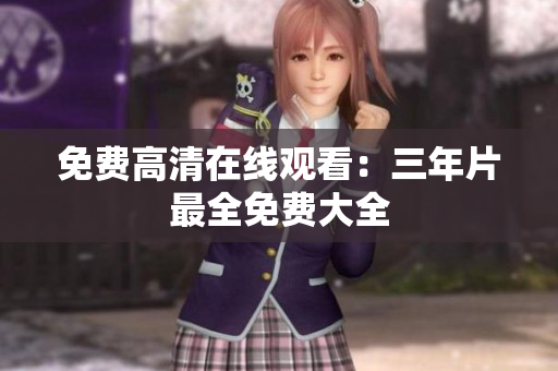 免费高清在线观看：三年片最全免费大全