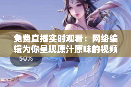 免费直播实时观看：网络编辑为你呈现原汁原味的视频