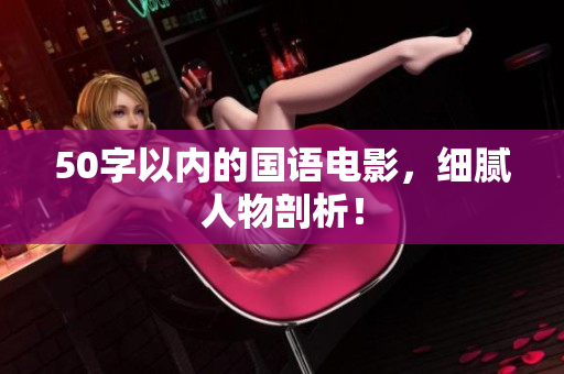 50字以内的国语电影，细腻人物剖析！