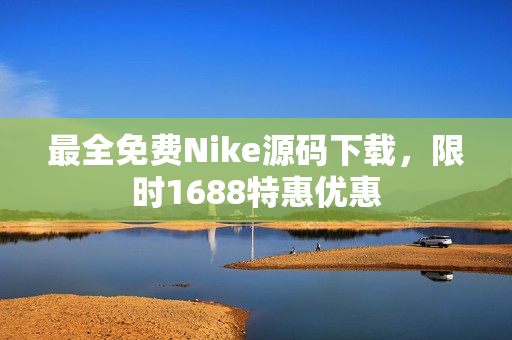 最全免费Nike源码下载，限时1688特惠优惠
