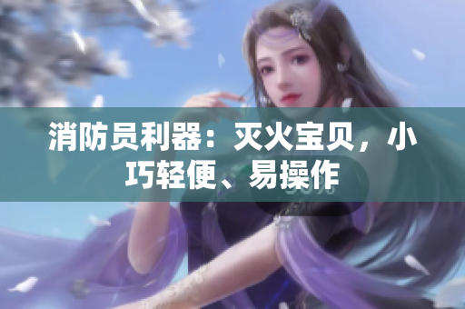 消防员利器：灭火宝贝，小巧轻便、易操作