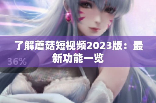 了解蘑菇短视频2023版：最新功能一览