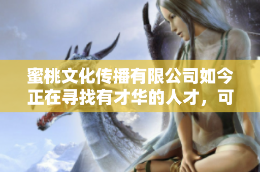 蜜桃文化传播有限公司如今正在寻找有才华的人才，可期待！