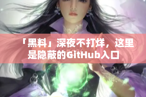 「黑料」深夜不打烊，这里是隐蔽的GitHub入口