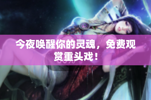 今夜唤醒你的灵魂，免费观赏重头戏！