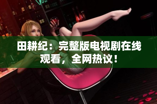 田耕纪：完整版电视剧在线观看，全网热议！