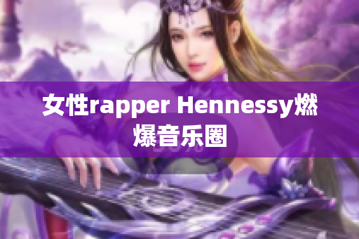 女性rapper Hennessy燃爆音乐圈