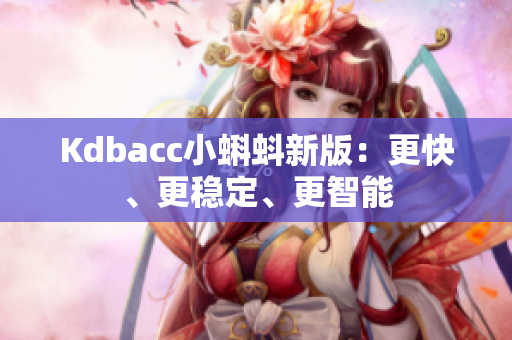 Kdbacc小蝌蚪新版：更快、更稳定、更智能