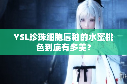 YSL珍珠细胞唇釉的水蜜桃色到底有多美？