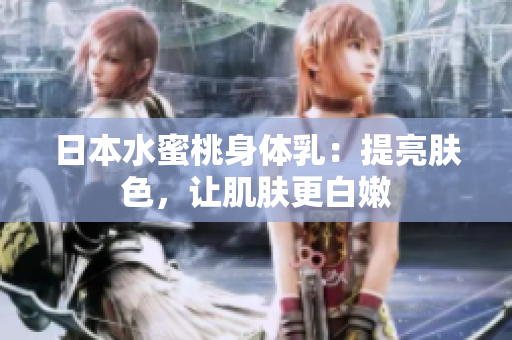 日本水蜜桃身体乳：提亮肤色，让肌肤更白嫩